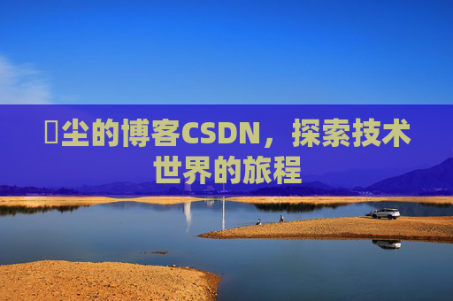 玦尘的博客CSDN,探索技术世界的旅程